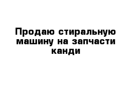 Продаю стиральную машину на запчасти канди 